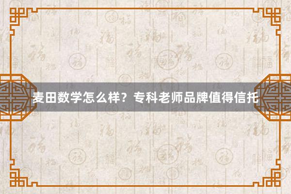 麦田数学怎么样？专科老师品牌值得信托